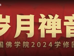 岁月禅音——中国佛学院2024学修回顾